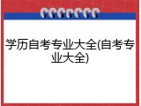 学历自考专业大全(自考专业大全)