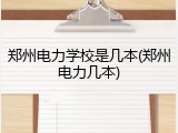 郑州电力学校是几本(郑州电力几本)
