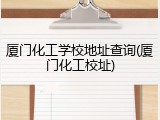 厦门化工学校地址查询(厦门化工校址)