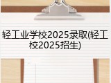 轻工业学校2025录取(轻工校2025招生)