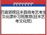 巴音郭楞且末县高考艺考生文化课补习班推荐(且末艺考文化班)