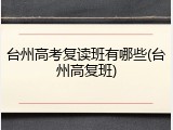 台州高考复读班有哪些(台州高复班)