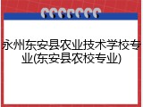 永州东安县农业技术学校专业(东安县农校专业)
