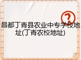昌都丁青县农业中专学校地址(丁青农校地址)
