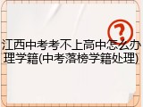江西中考考不上高中怎么办理学籍(中考落榜学籍处理)
