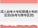 成人自考大专和普通大专的区别(自考与普专区别)