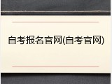 自考报名官网(自考官网)