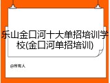 乐山金口河十大单招培训学校(金口河单招培训)