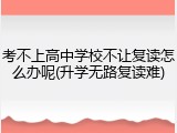 考不上高中学校不让复读怎么办呢(升学无路复读难)