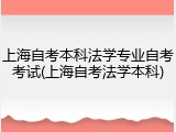 上海自考本科法学专业自考考试(上海自考法学本科)