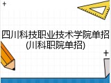 四川科技职业技术学院单招(川科职院单招)