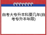 自考大专升本科要几年(自考专升本年限)
