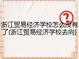 浙江贸易经济学校怎么没有了(浙江贸易经济学校去向)