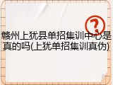 赣州上犹县单招集训中心是真的吗(上犹单招集训真伪)