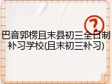 巴音郭楞且末县初三全日制补习学校(且末初三补习)