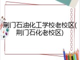 荆门石油化工学校老校区(荆门石化老校区)