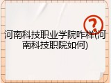 河南科技职业学院咋样(河南科技职院如何)