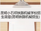 昆明小石坝铁路机械学校招生简章(昆明铁路机械招生)