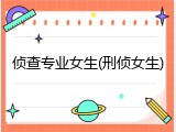 侦查专业女生(刑侦女生)