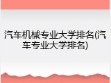 汽车机械专业大学排名(汽车专业大学排名)