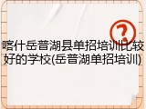喀什岳普湖县单招培训比较好的学校(岳普湖单招培训)