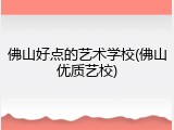 佛山好点的艺术学校(佛山优质艺校)