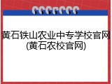 黄石铁山农业中专学校官网(黄石农校官网)