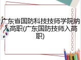 广东省国防科技技师学院纳入高职(广东国防技师入高职)