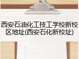 西安石油化工技工学校新校区地址(西安石化新校址)