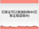 石家庄可以复读的高中(石家庄复读高中)