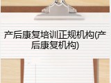 产后康复培训正规机构(产后康复机构)