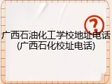 广西石油化工学校地址电话(广西石化校址电话)