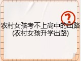 农村女孩考不上高中的出路(农村女孩升学出路)