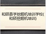 和硕县学挖掘机培训学校(和硕挖掘机培训)