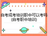 自考成考培训职中可以考吗(自考职中培训)