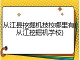 从江县挖掘机技校哪里有(从江挖掘机学校)