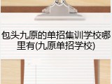 包头九原的单招集训学校哪里有(九原单招学校)