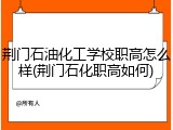 荆门石油化工学校职高怎么样(荆门石化职高如何)