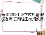 云南省轻工业学校招聘 职校老师(云南轻工校招教师)