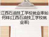 江西石油技工学校就业率如何样(江西石油技工学校就业率)