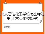 北京石油化工学校怎么样知乎(北京石化校知乎)