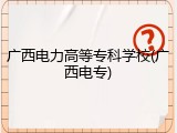 广西电力高等专科学校(广西电专)