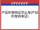产后恢复师证怎么考(产后恢复师考证)