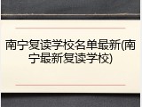 南宁复读学校名单最新(南宁最新复读学校)