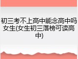 初三考不上高中能念高中吗女生(女生初三落榜可读高中)