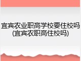 宜宾农业职高学校要住校吗(宜宾农职高住校吗)