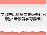 学习产后修复需要做些什么呢(产后修复学习要点)