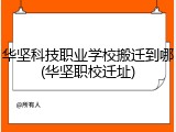 华坚科技职业学校搬迁到哪(华坚职校迁址)