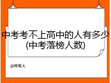 中考考不上高中的人有多少(中考落榜人数)