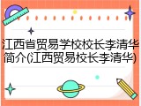 江西省贸易学校校长李清华简介(江西贸易校长李清华)